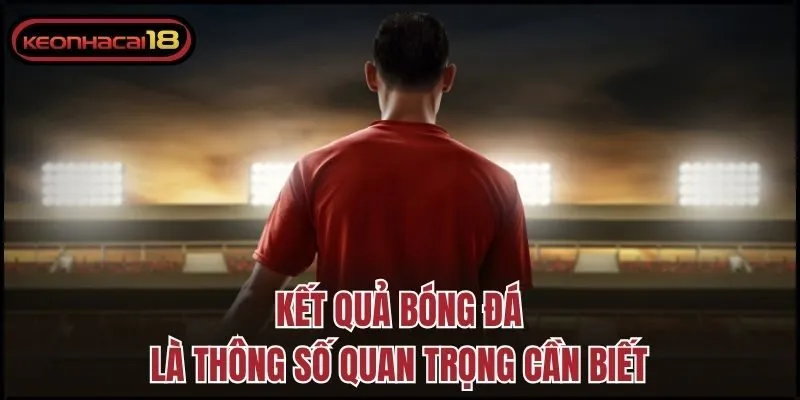 Kết quả bóng đá là thông số quan trọng cần biết
