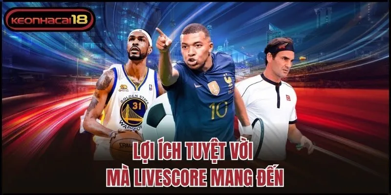 Lợi ích tuyệt vời mà Livescore mang đến